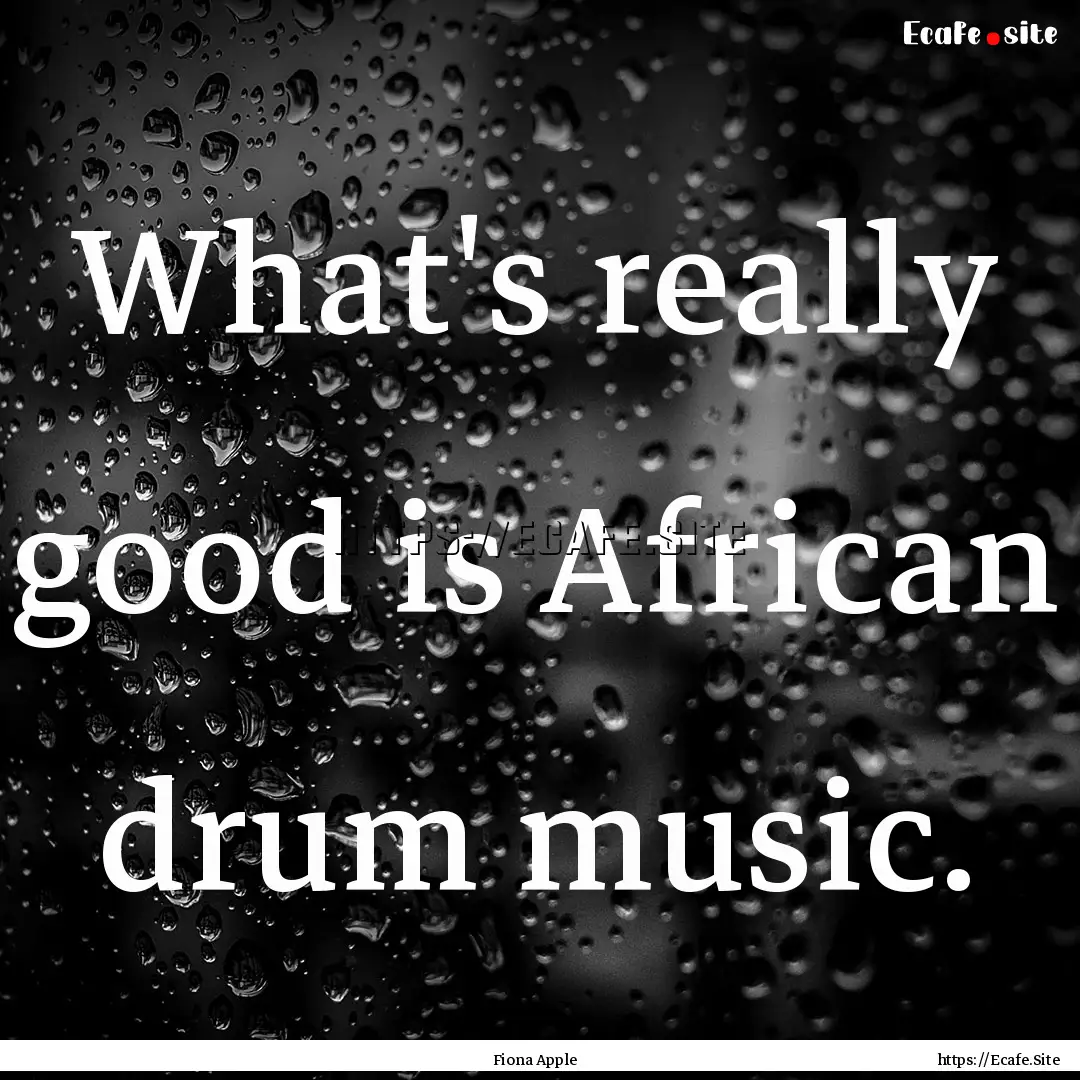 What's really good is African drum music..... : Quote by Fiona Apple