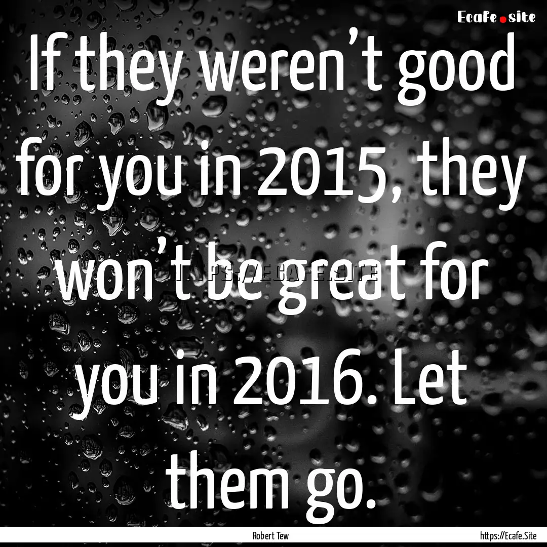 If they weren’t good for you in 2015, they.... : Quote by Robert Tew