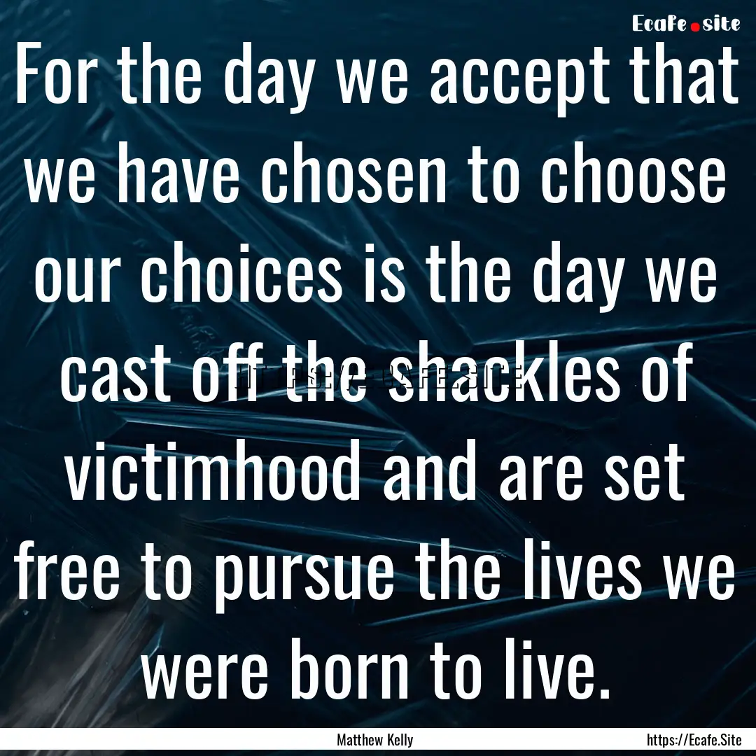 For the day we accept that we have chosen.... : Quote by Matthew Kelly