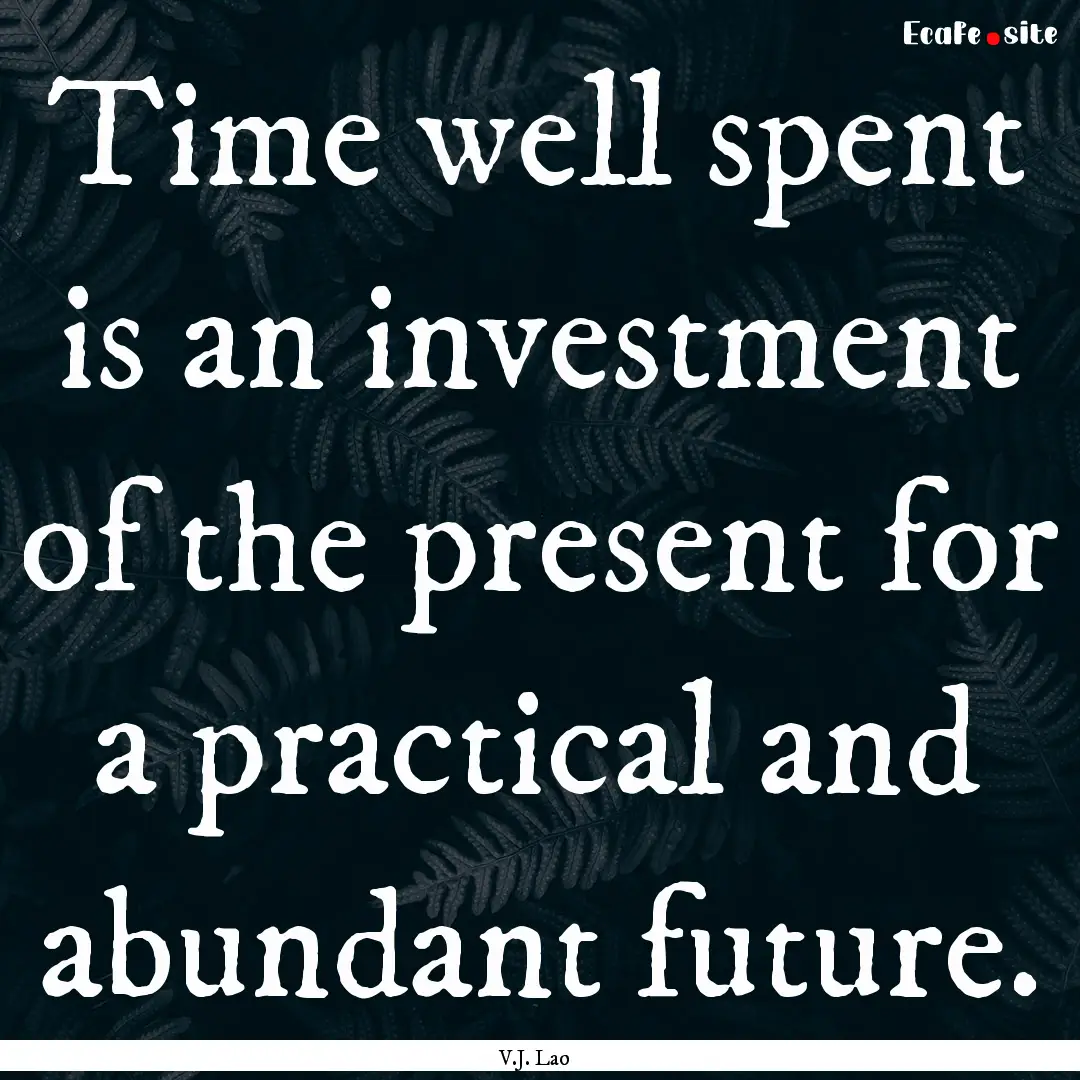 Time well spent is an investment of the present.... : Quote by V.J. Lao