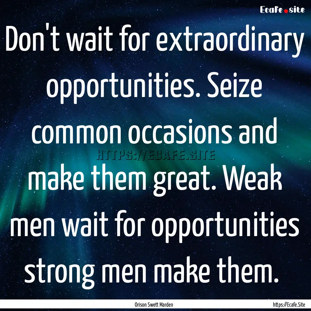 Don't wait for extraordinary opportunities..... : Quote by Orison Swett Marden