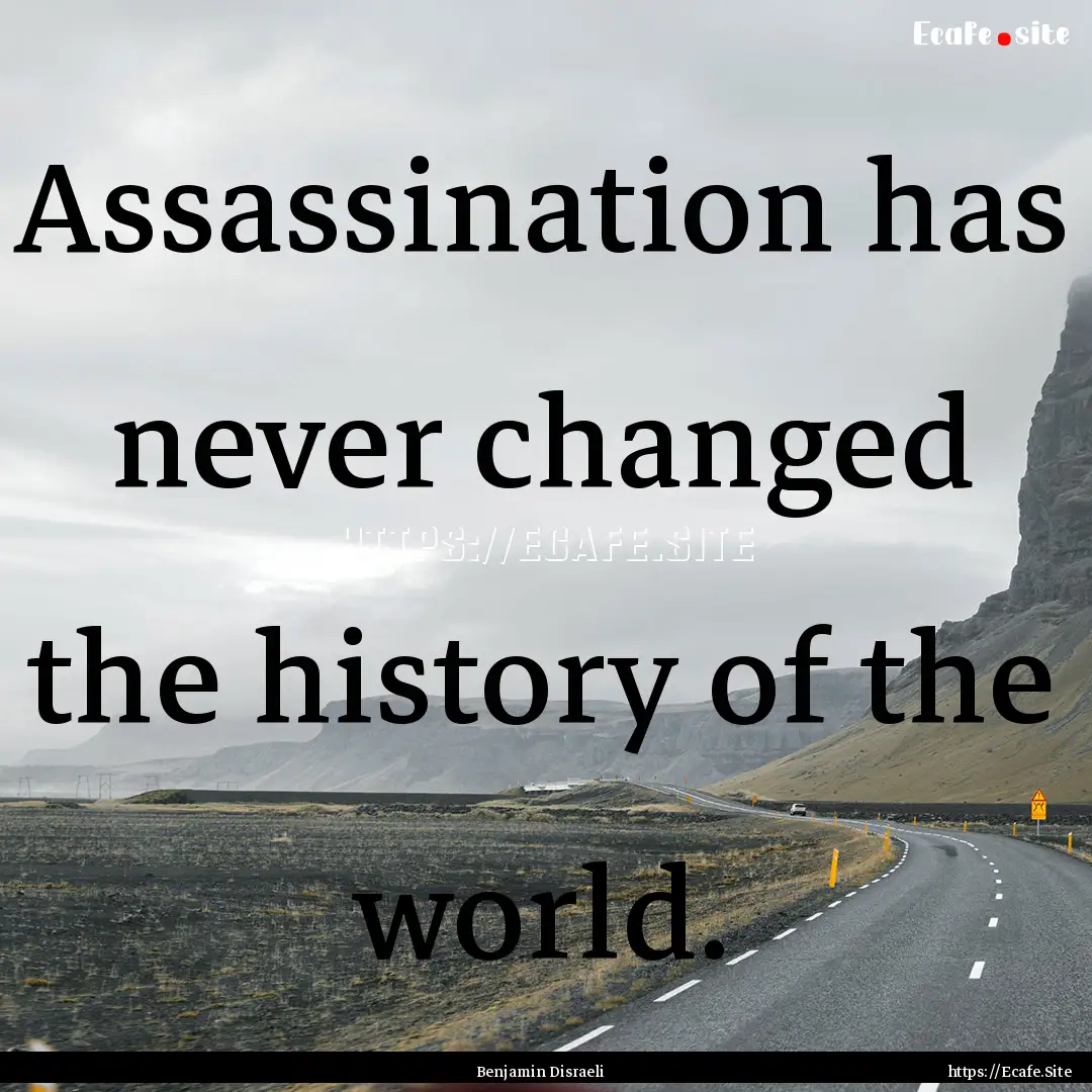 Assassination has never changed the history.... : Quote by Benjamin Disraeli