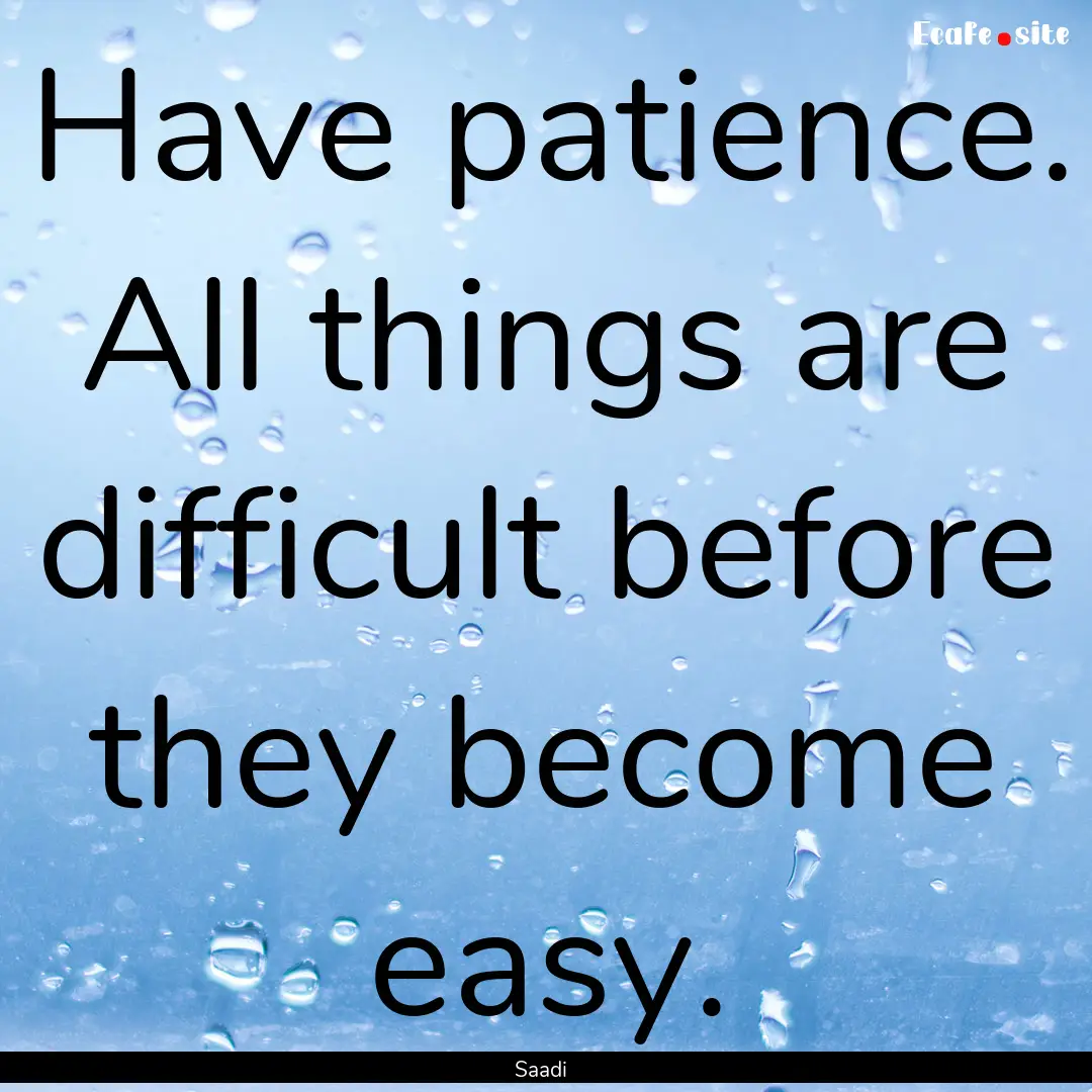 Have patience. All things are difficult before.... : Quote by Saadi