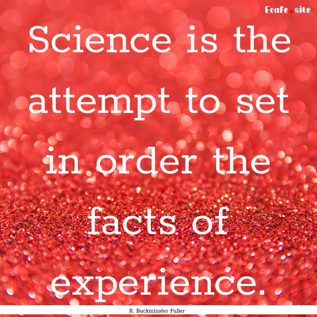 Science is the attempt to set in order the.... : Quote by R. Buckminster Fuller