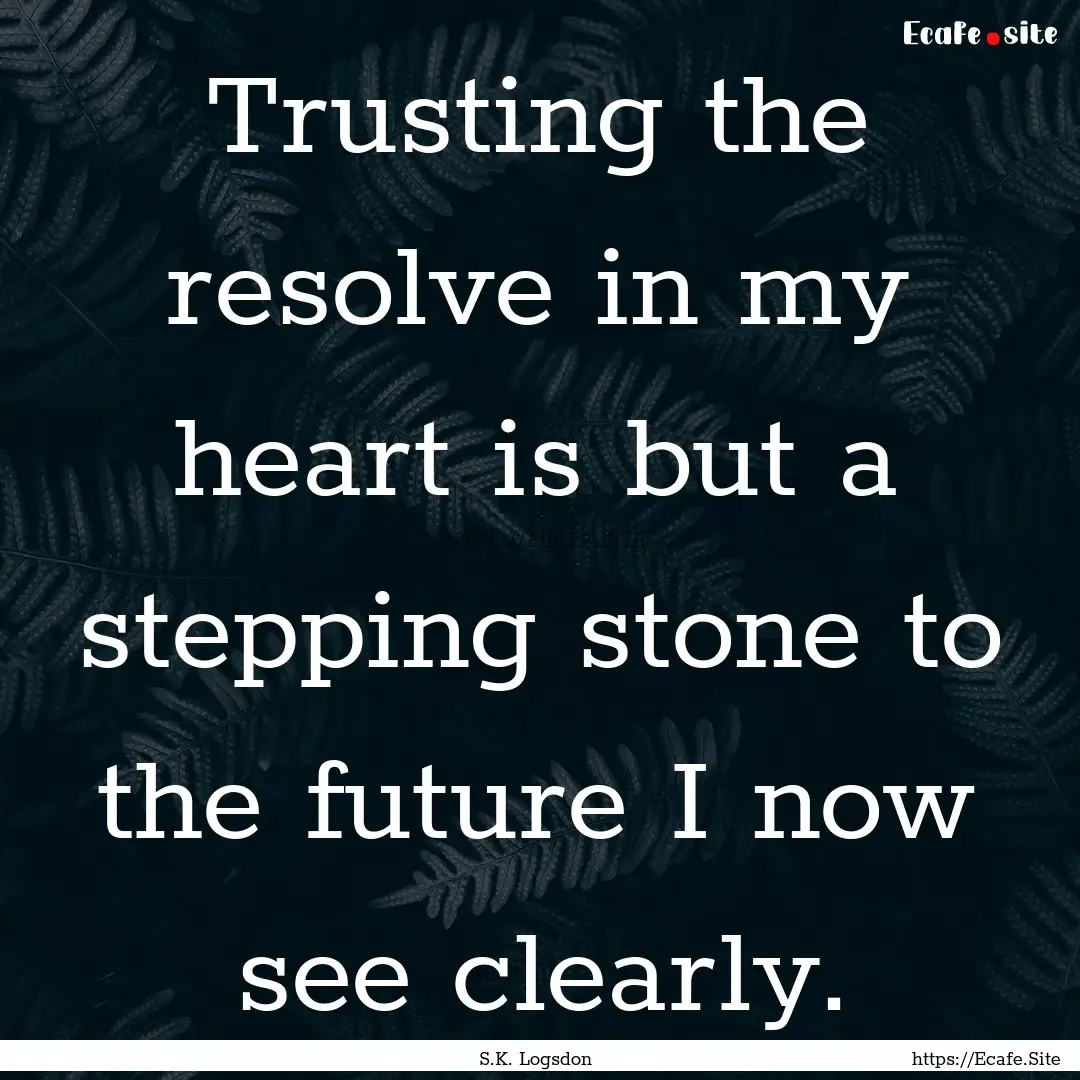 Trusting the resolve in my heart is but a.... : Quote by S.K. Logsdon