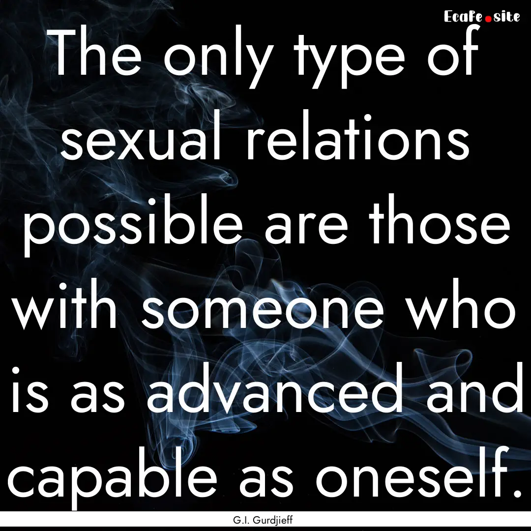 The only type of sexual relations possible.... : Quote by G.I. Gurdjieff