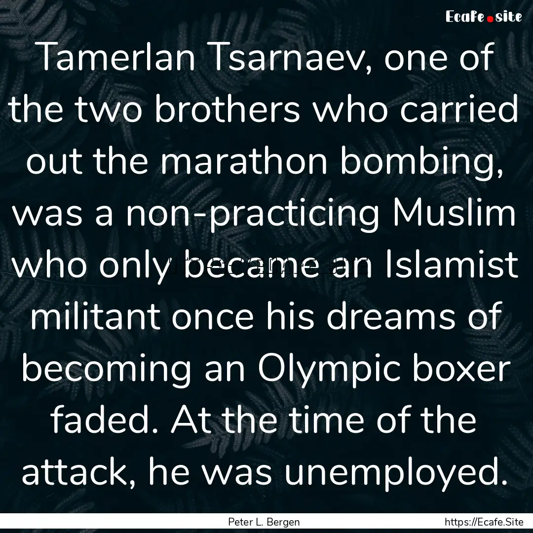 Tamerlan Tsarnaev, one of the two brothers.... : Quote by Peter L. Bergen