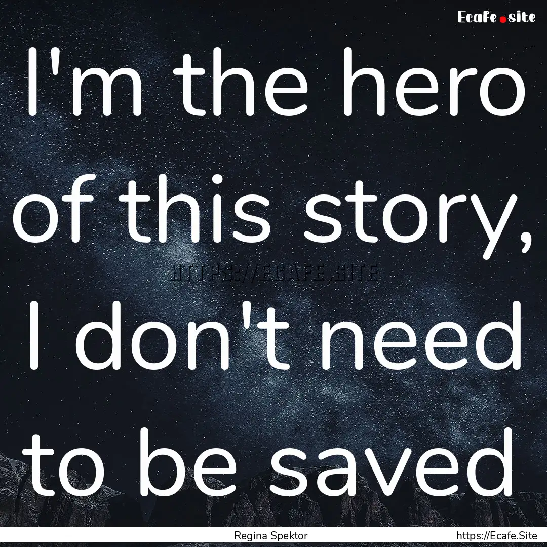 I'm the hero of this story, I don't need.... : Quote by Regina Spektor