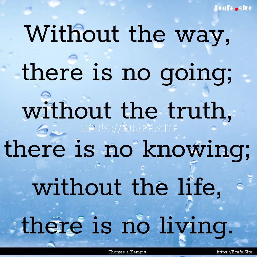 Without the way, there is no going; without.... : Quote by Thomas a Kempis