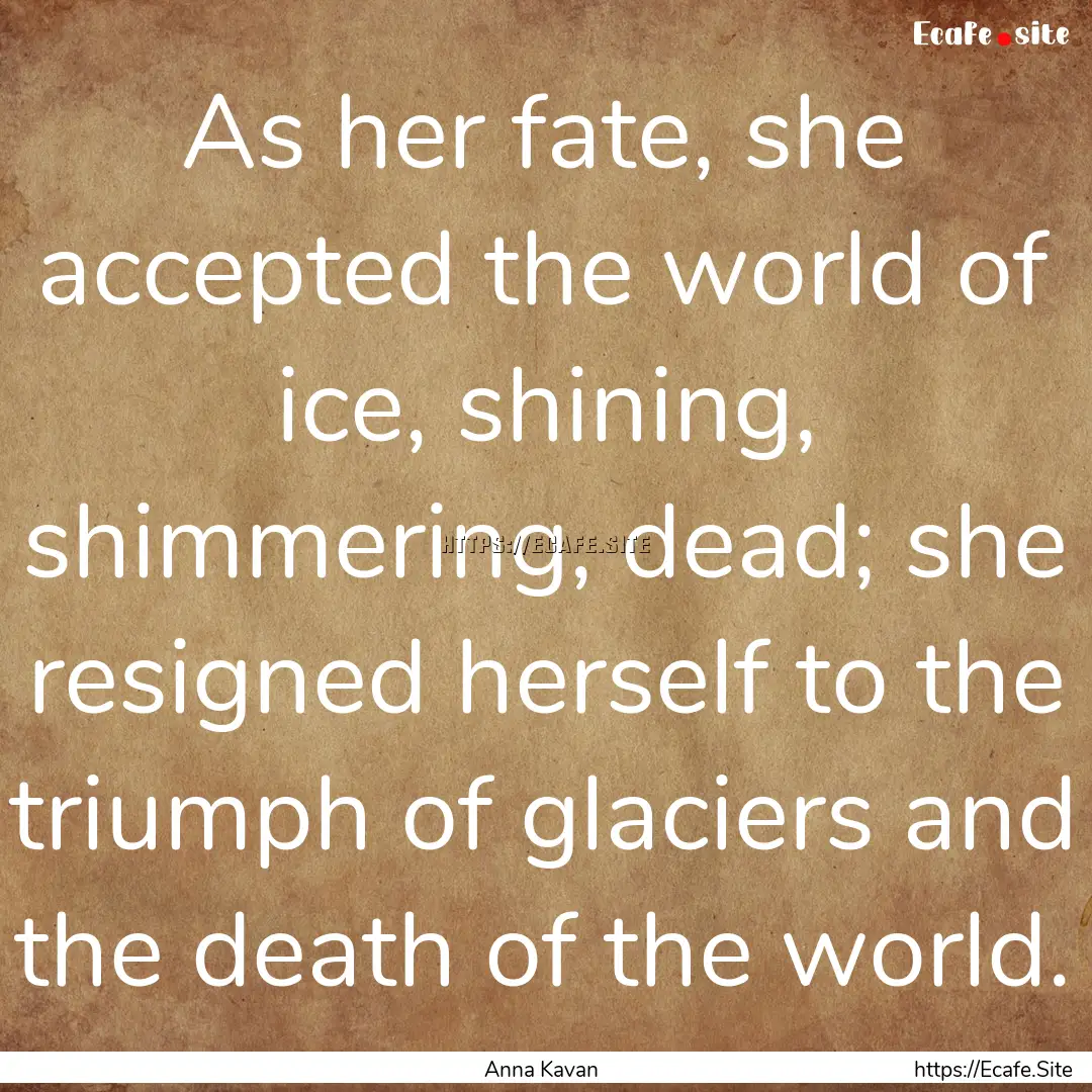 As her fate, she accepted the world of ice,.... : Quote by Anna Kavan