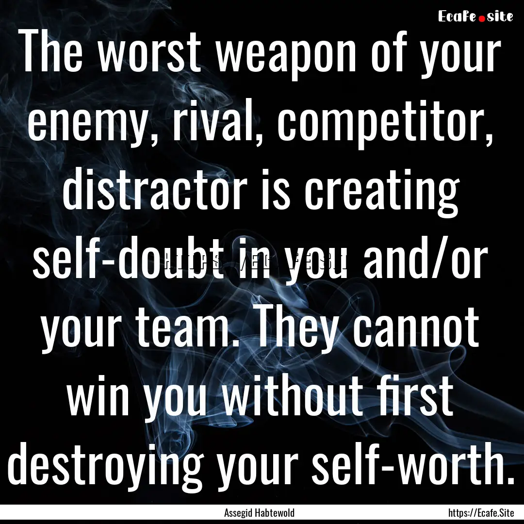 The worst weapon of your enemy, rival, competitor,.... : Quote by Assegid Habtewold