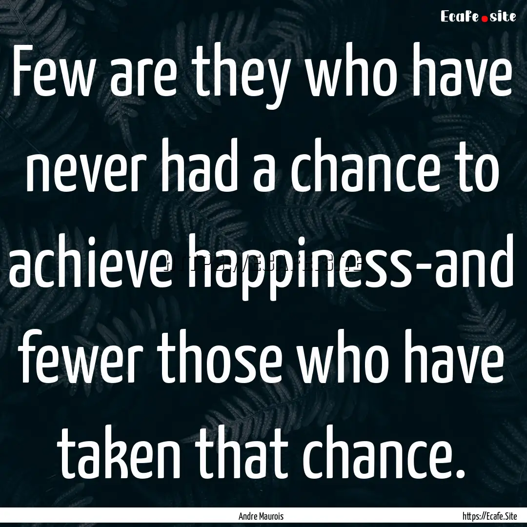 Few are they who have never had a chance.... : Quote by Andre Maurois