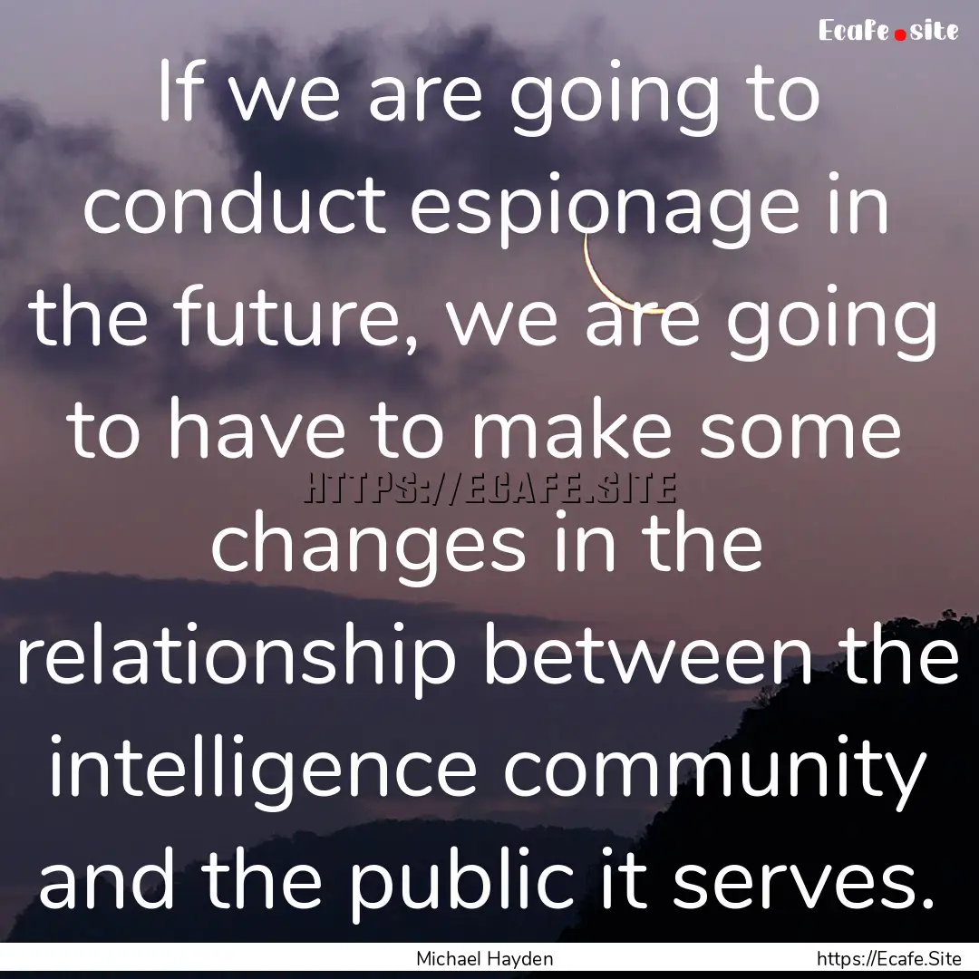 If we are going to conduct espionage in the.... : Quote by Michael Hayden