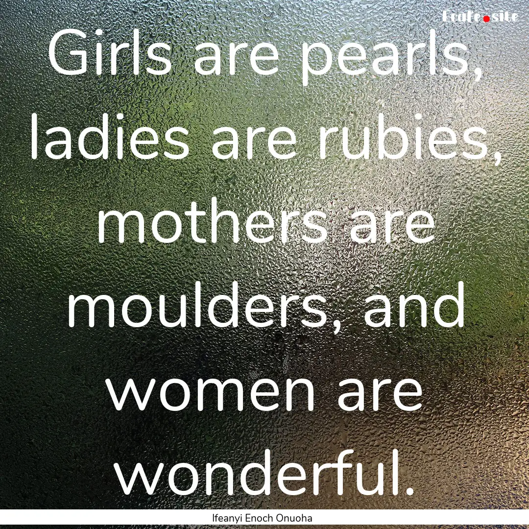 Girls are pearls, ladies are rubies, mothers.... : Quote by Ifeanyi Enoch Onuoha