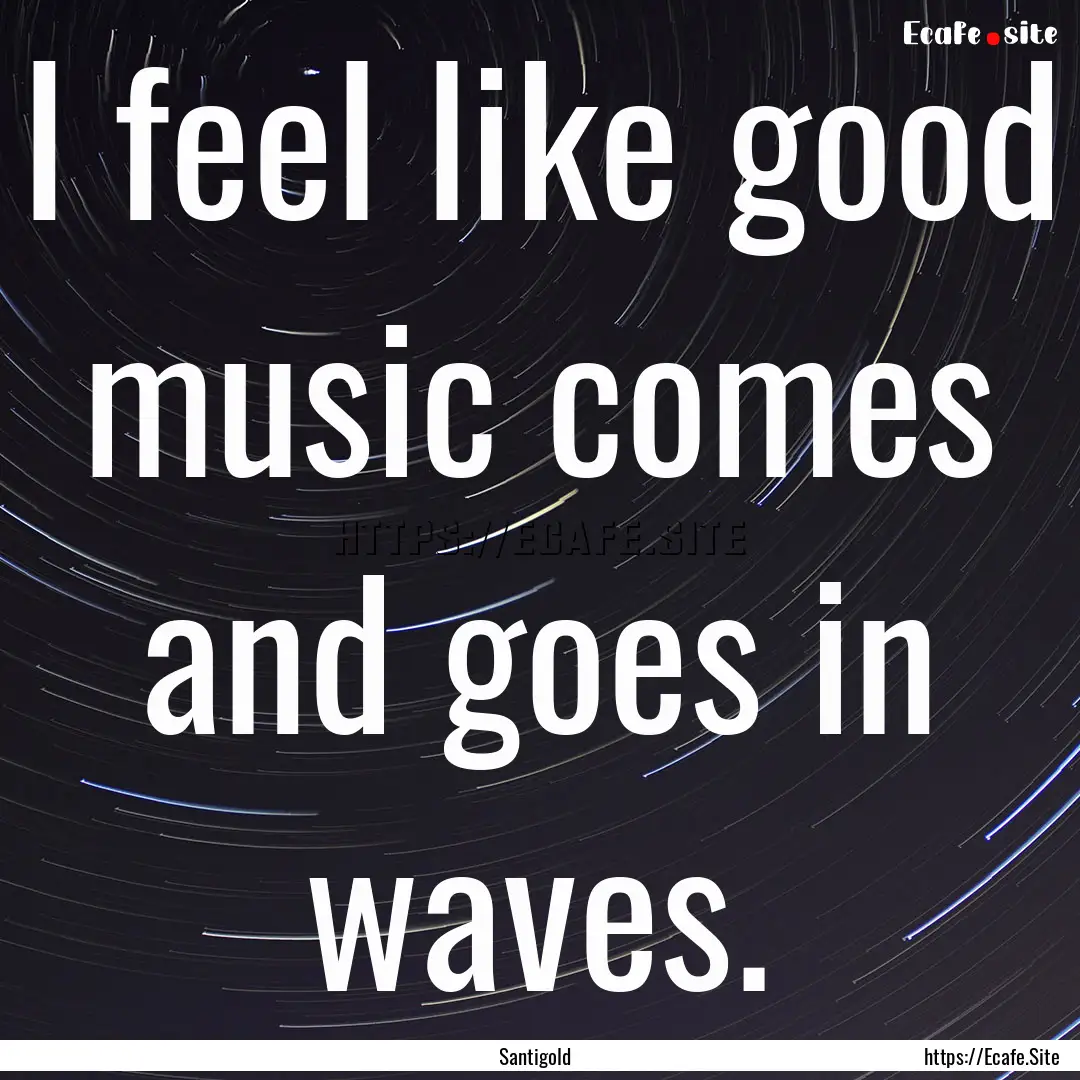 I feel like good music comes and goes in.... : Quote by Santigold