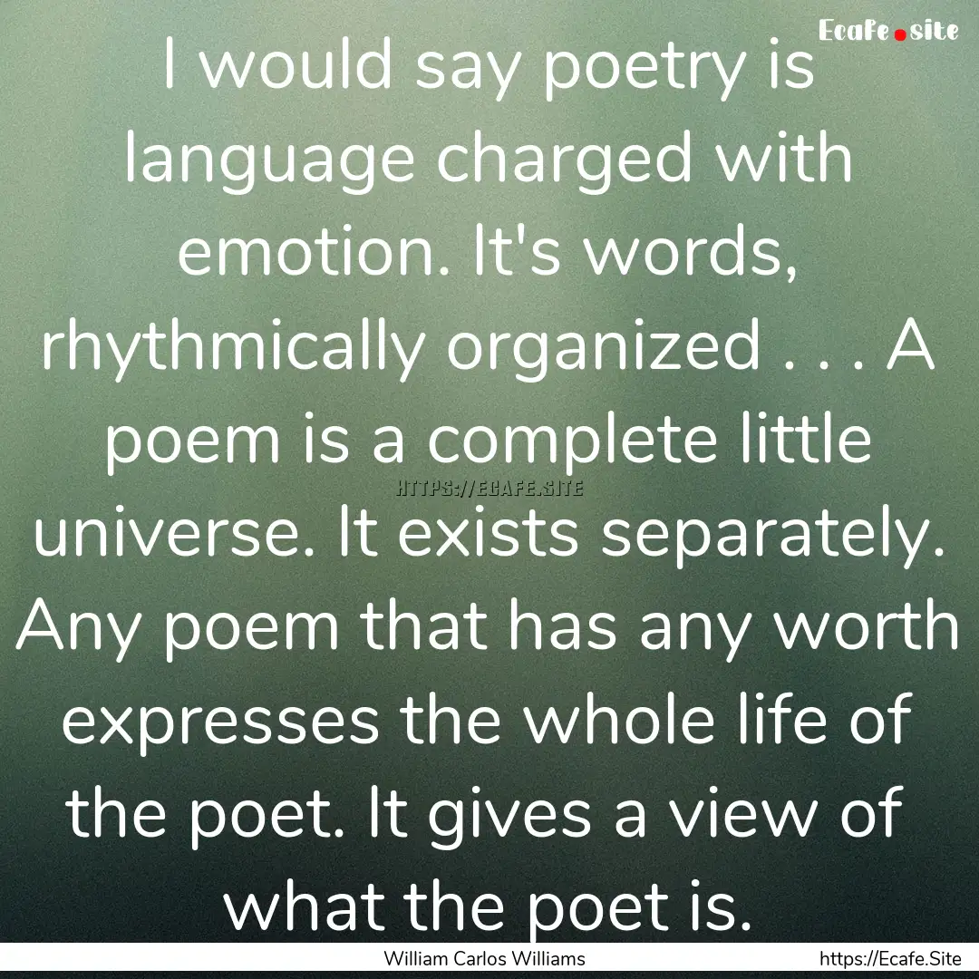 I would say poetry is language charged with.... : Quote by William Carlos Williams