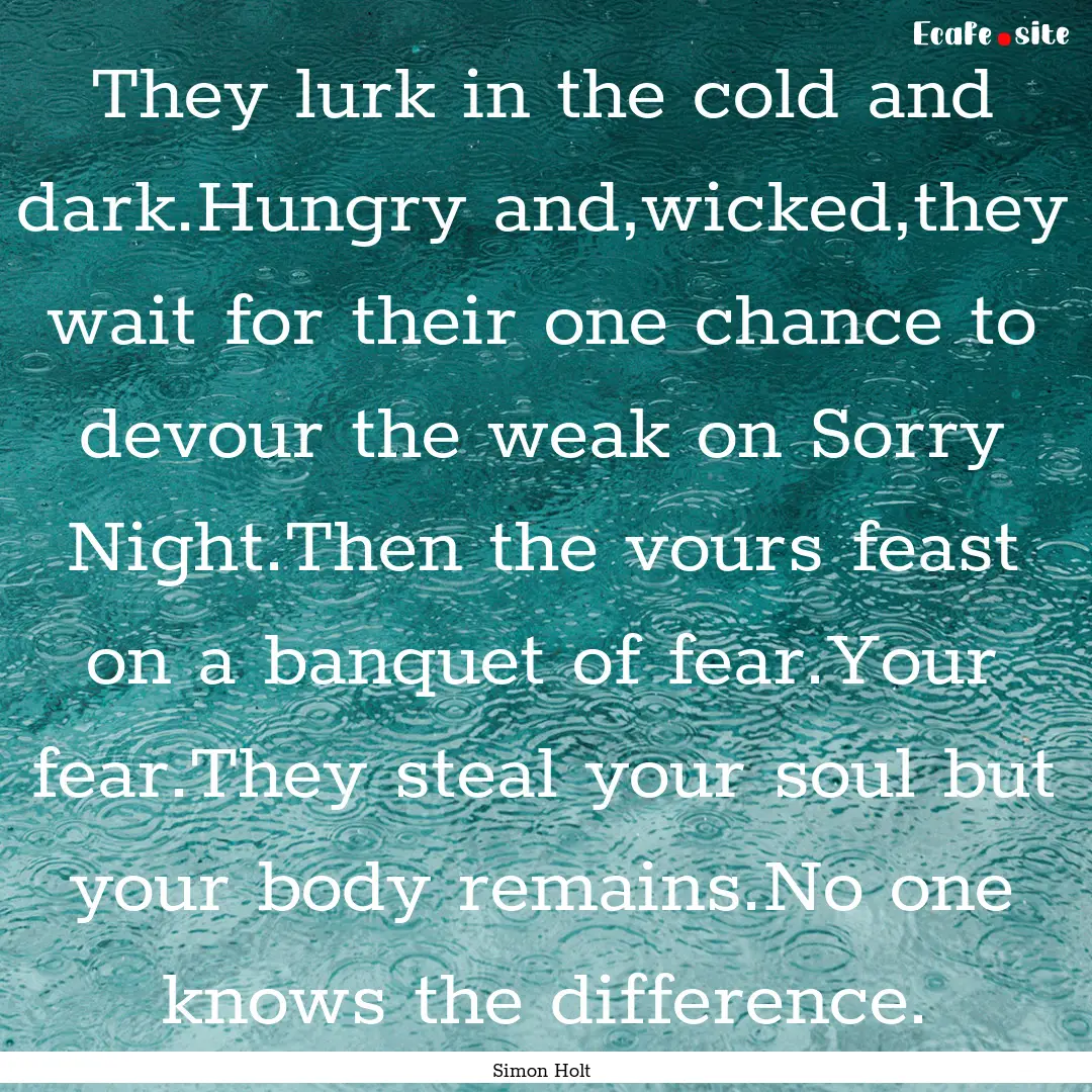 They lurk in the cold and dark.Hungry and,wicked,they.... : Quote by Simon Holt