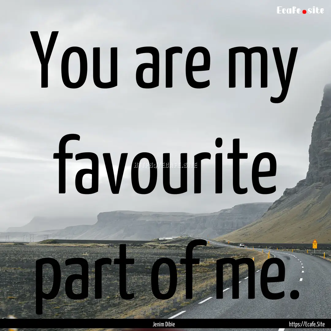 You are my favourite part of me. : Quote by Jenim Dibie