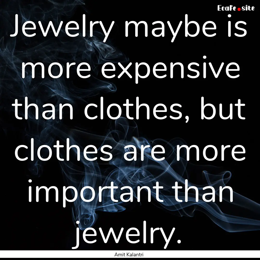 Jewelry maybe is more expensive than clothes,.... : Quote by Amit Kalantri