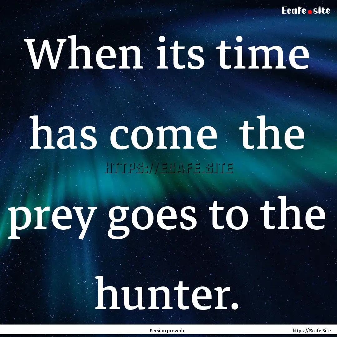 When its time has come the prey goes to.... : Quote by Persian proverb