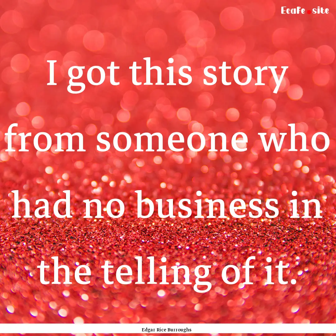 I got this story from someone who had no.... : Quote by Edgar Rice Burroughs