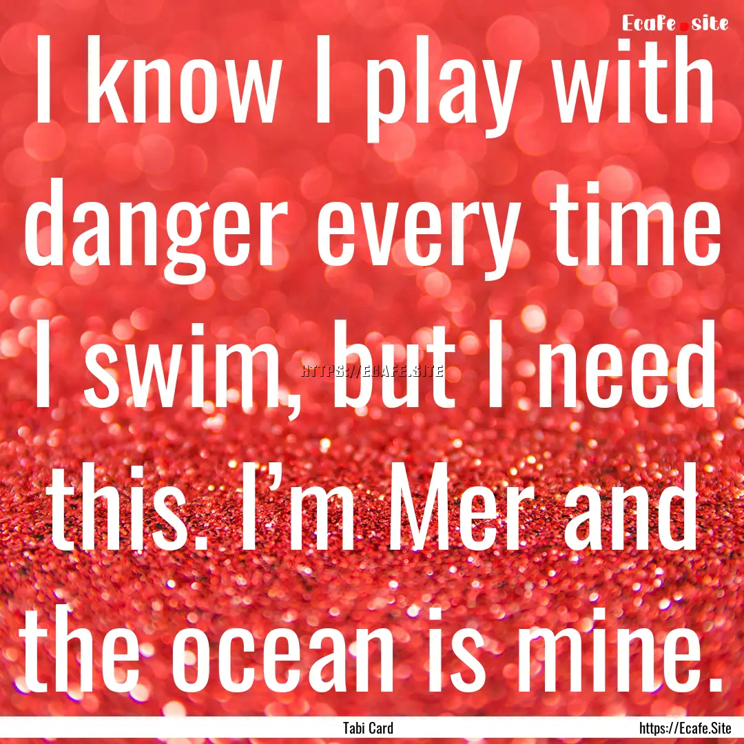 I know I play with danger every time I swim,.... : Quote by Tabi Card