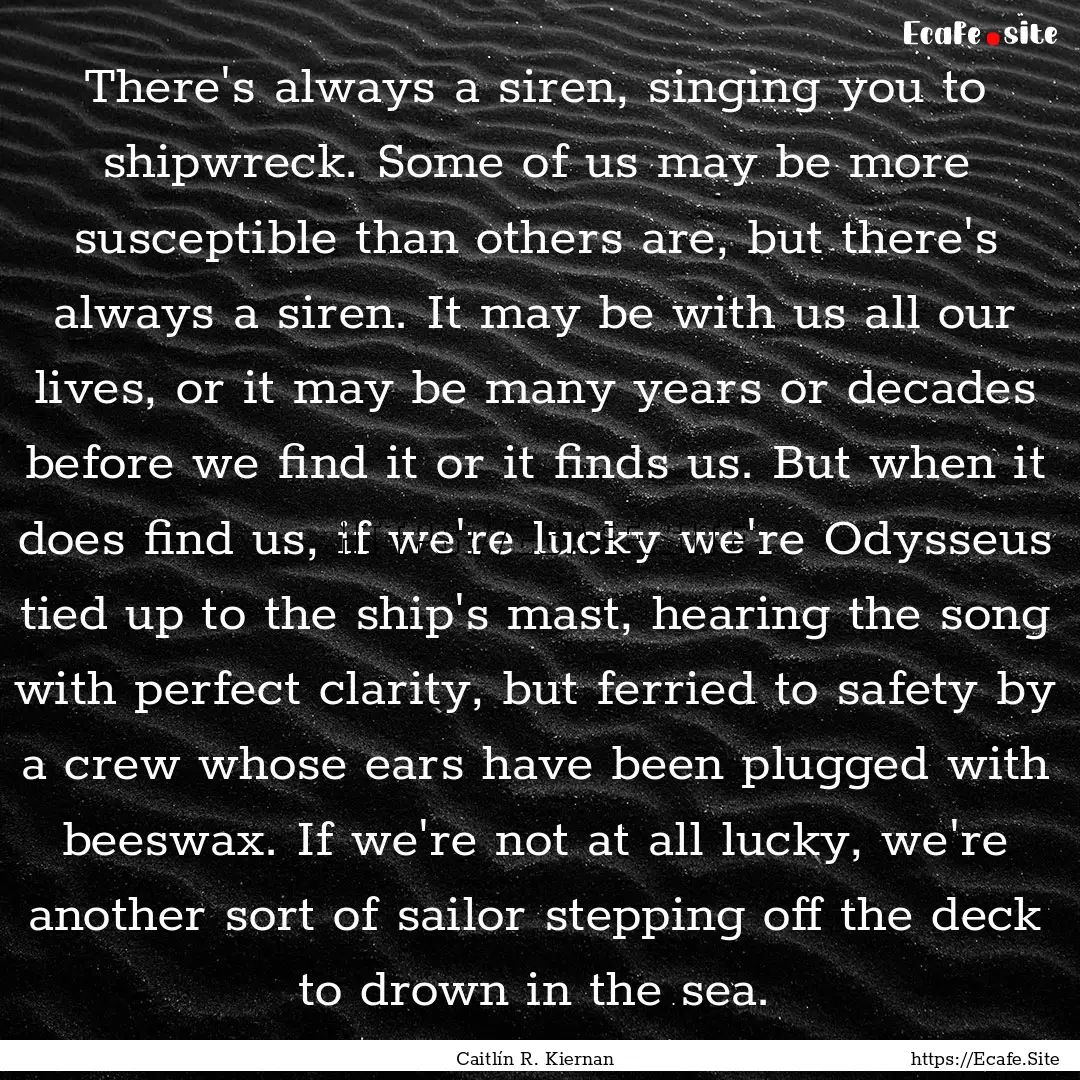 There's always a siren, singing you to shipwreck..... : Quote by Caitlín R. Kiernan