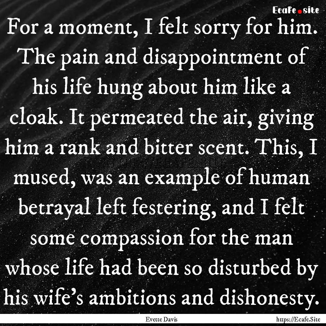 For a moment, I felt sorry for him. The pain.... : Quote by Evette Davis