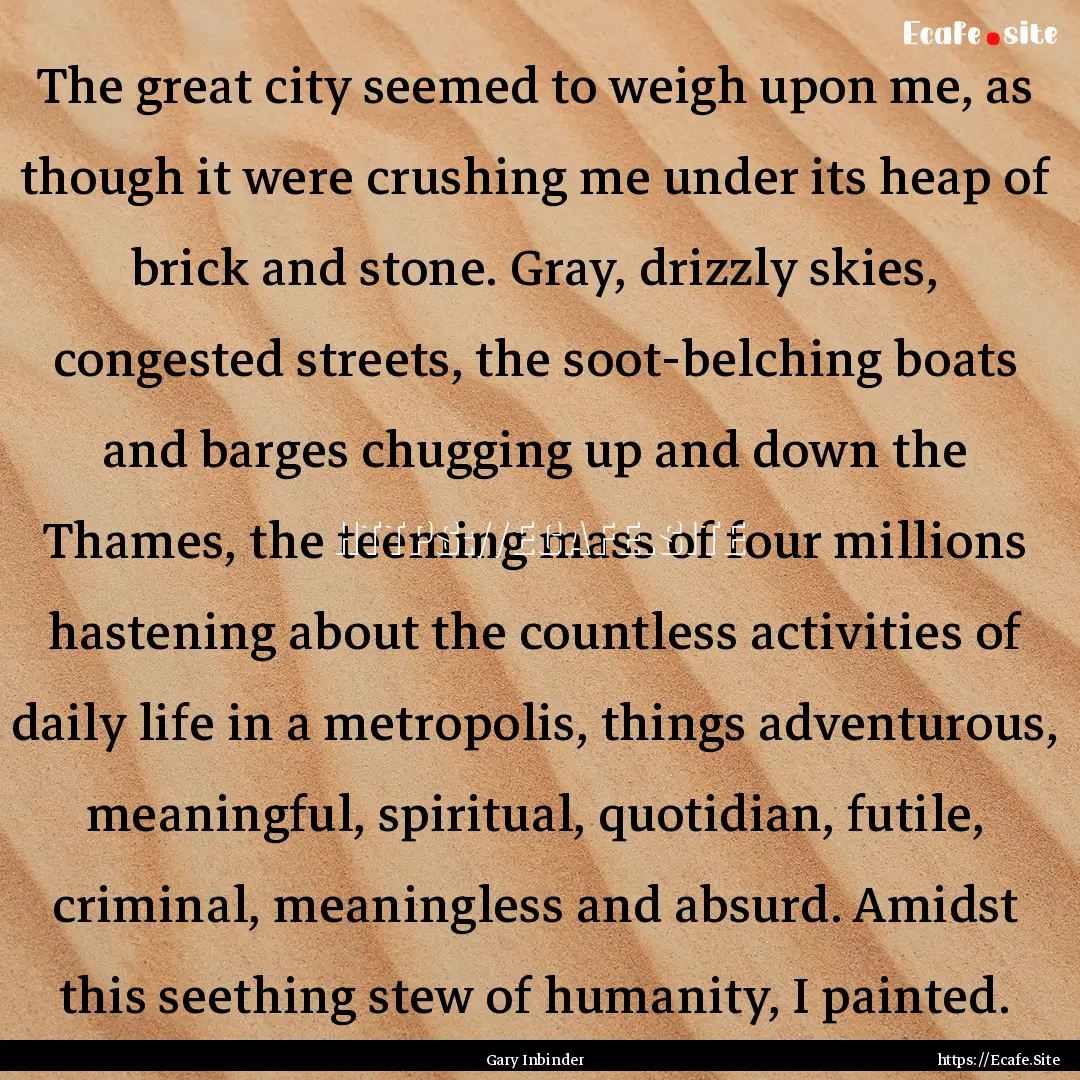 The great city seemed to weigh upon me, as.... : Quote by Gary Inbinder