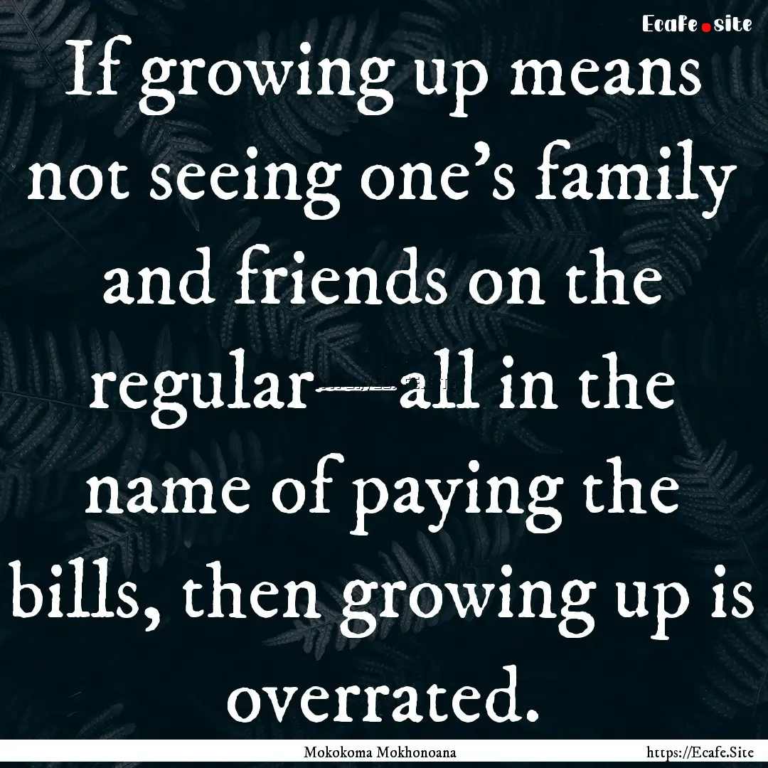 If growing up means not seeing one’s family.... : Quote by Mokokoma Mokhonoana