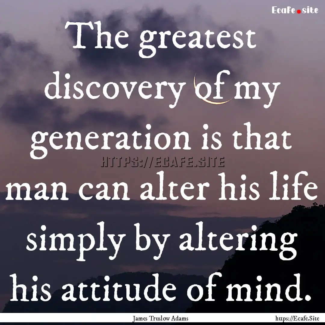 The greatest discovery of my generation is.... : Quote by James Truslow Adams