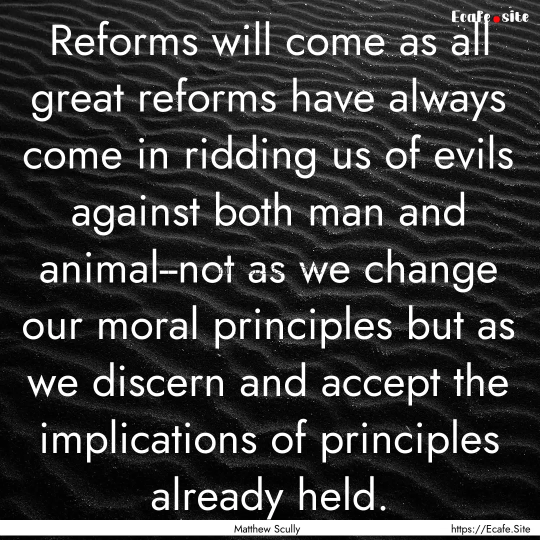 Reforms will come as all great reforms have.... : Quote by Matthew Scully