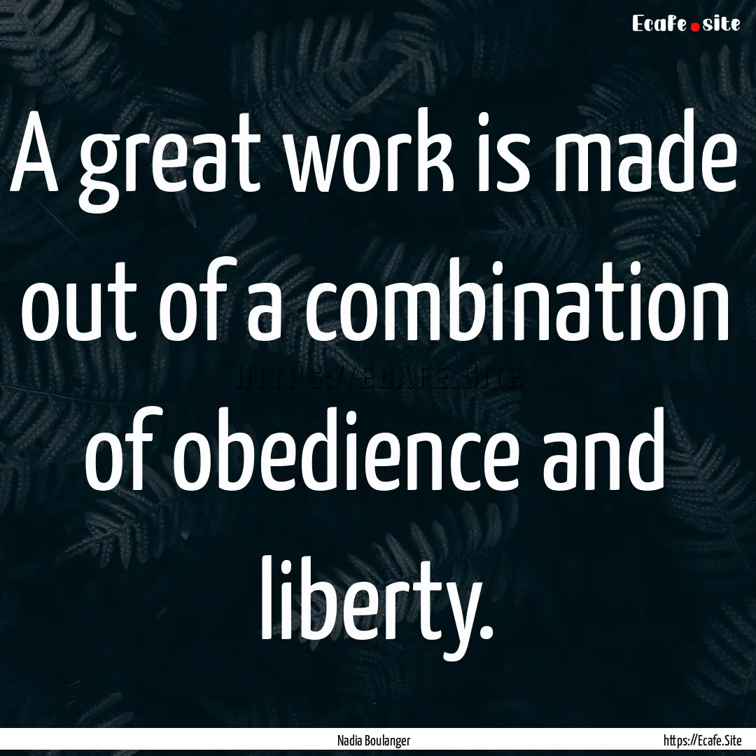 A great work is made out of a combination.... : Quote by Nadia Boulanger