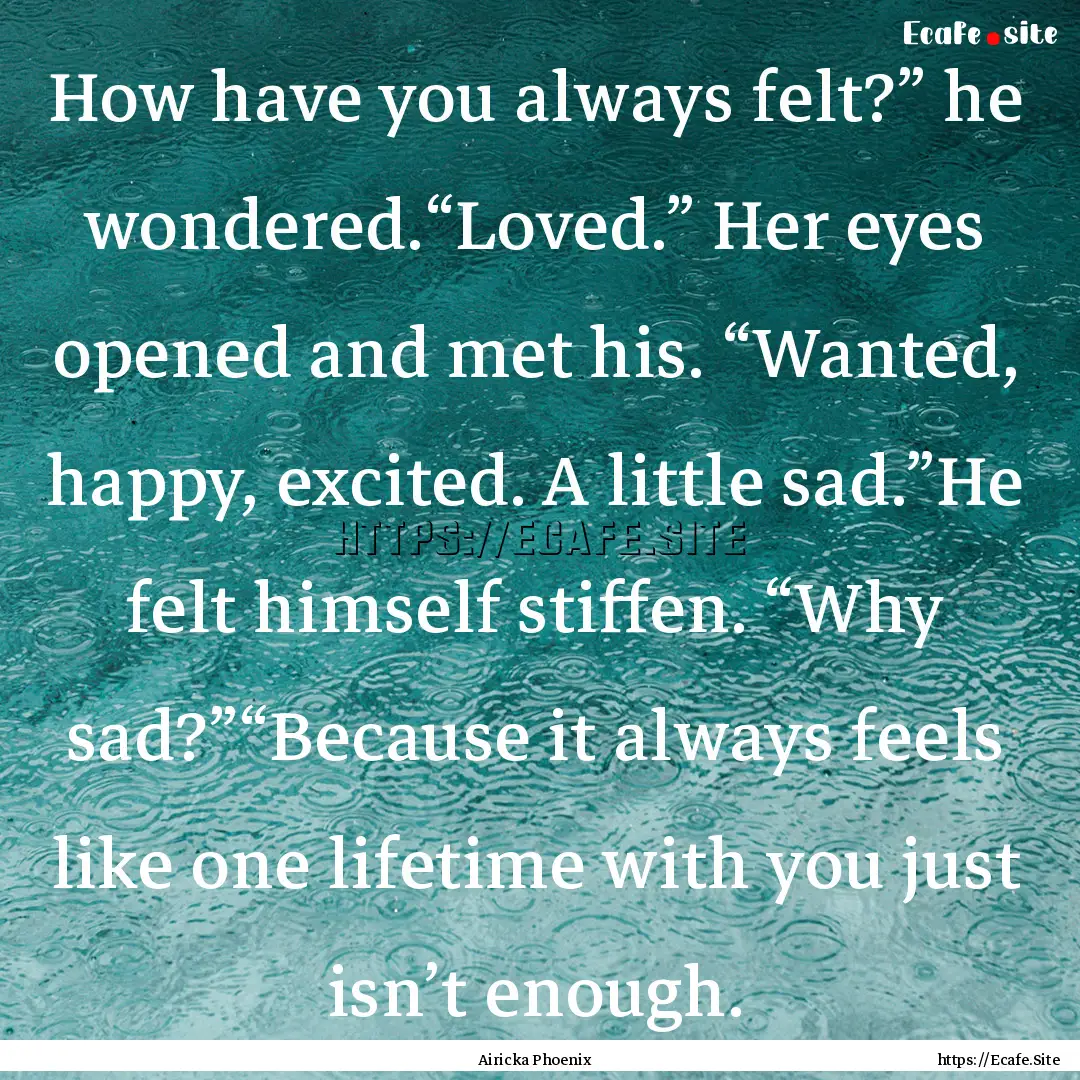 How have you always felt?” he wondered.“Loved.”.... : Quote by Airicka Phoenix