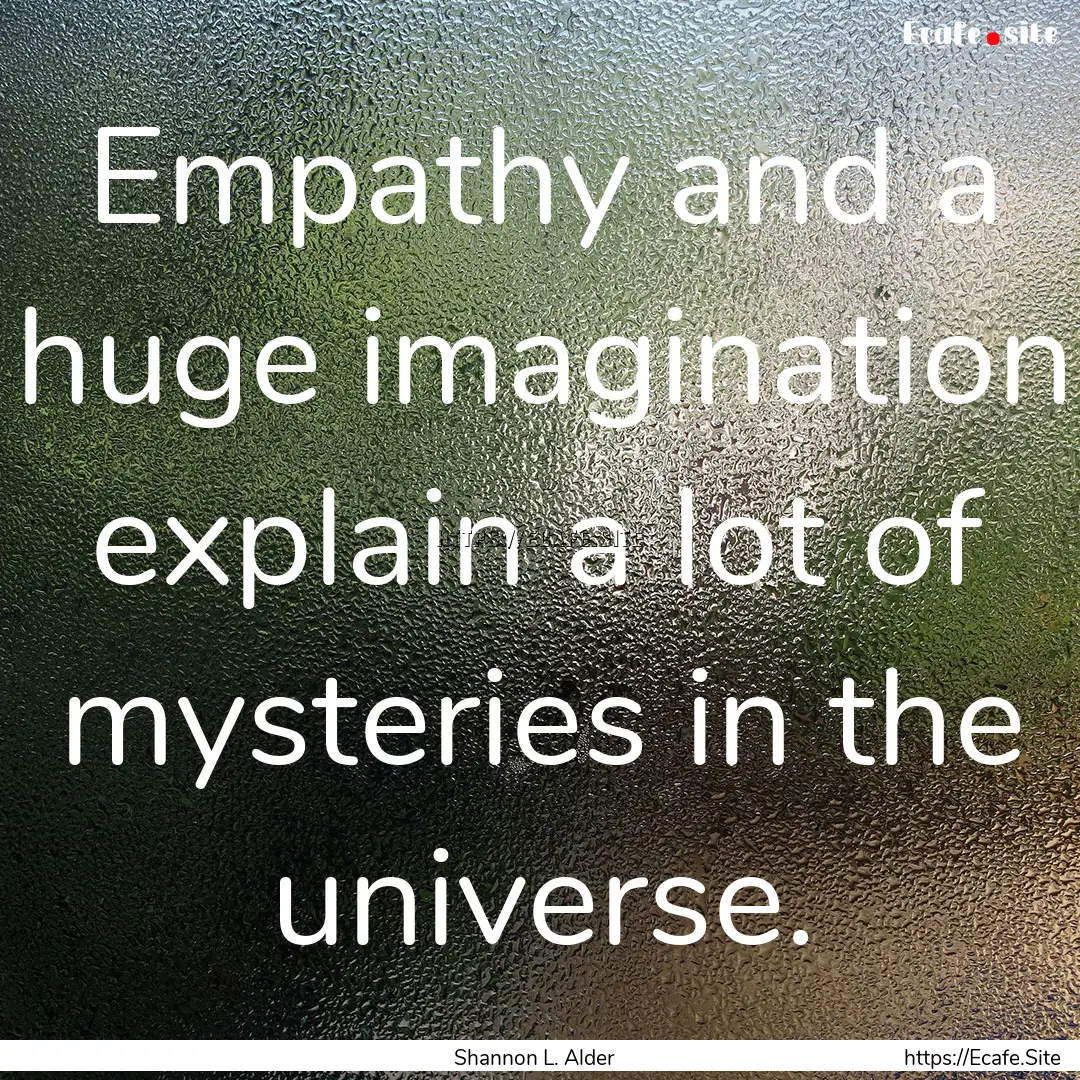 Empathy and a huge imagination explain a.... : Quote by Shannon L. Alder