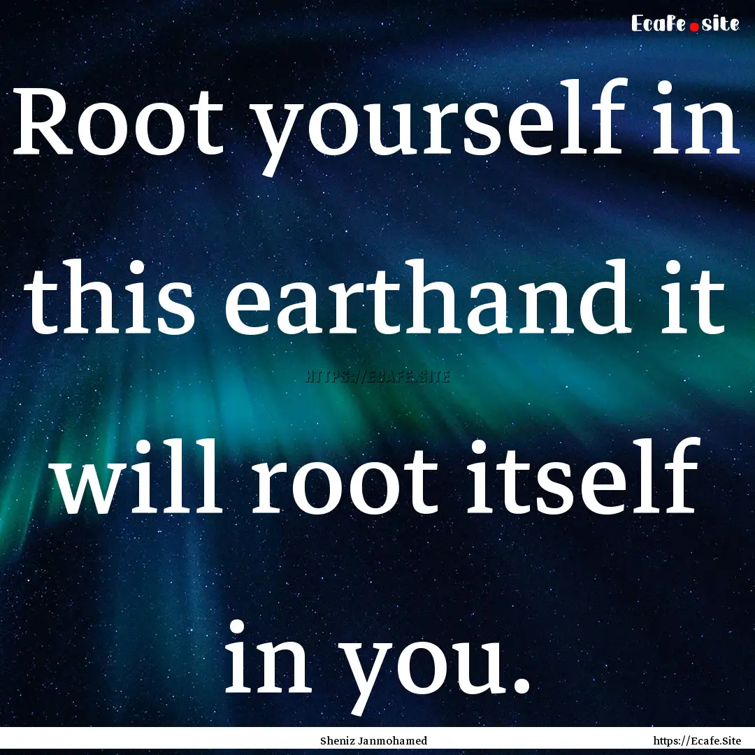 Root yourself in this earthand it will root.... : Quote by Sheniz Janmohamed