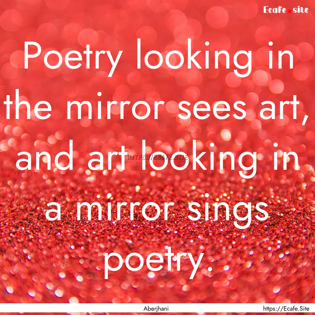 Poetry looking in the mirror sees art, and.... : Quote by Aberjhani