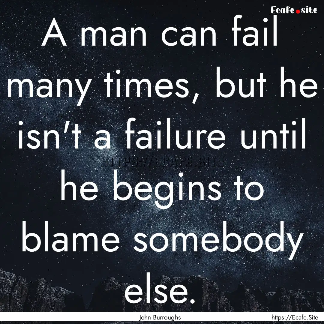 A man can fail many times, but he isn't a.... : Quote by John Burroughs