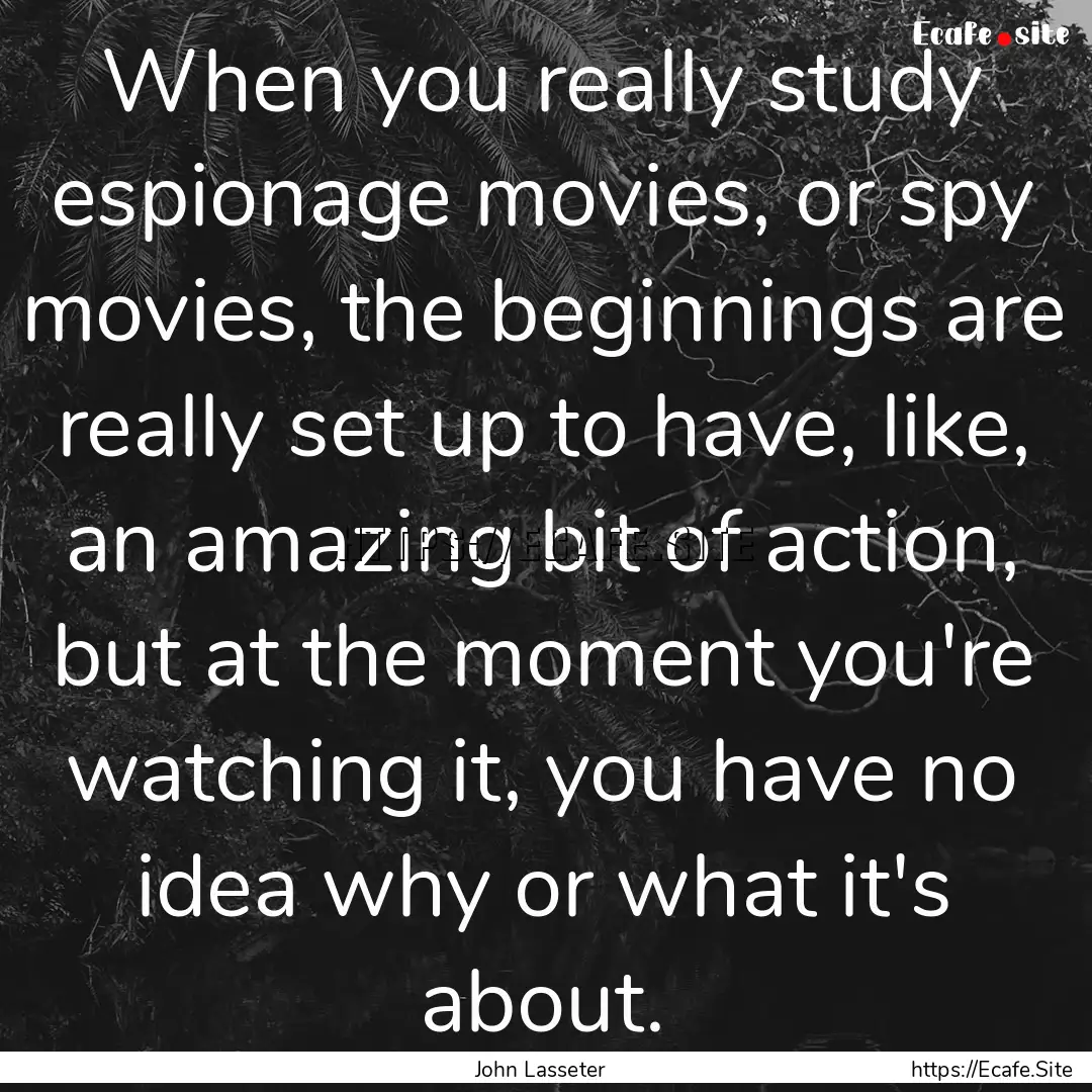 When you really study espionage movies, or.... : Quote by John Lasseter