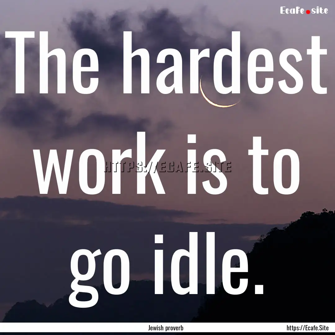 The hardest work is to go idle. : Quote by Jewish proverb