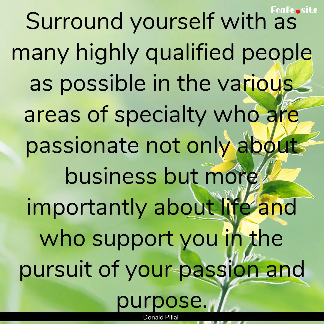 Surround yourself with as many highly qualified.... : Quote by Donald Pillai