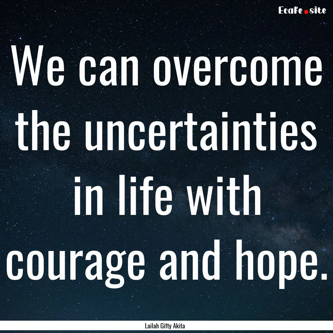 We can overcome the uncertainties in life.... : Quote by Lailah Gifty Akita