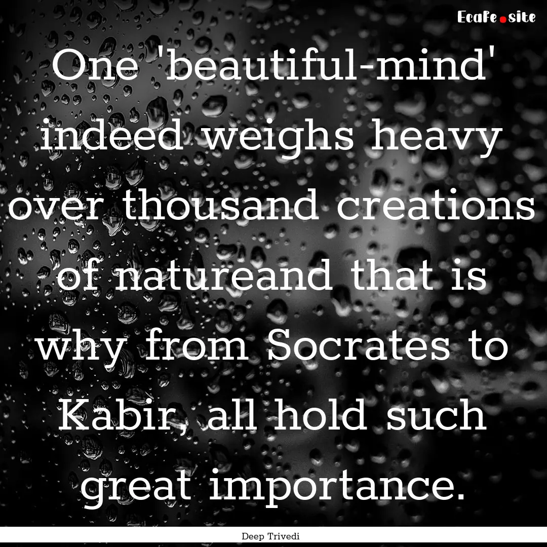 One 'beautiful-mind' indeed weighs heavy.... : Quote by Deep Trivedi