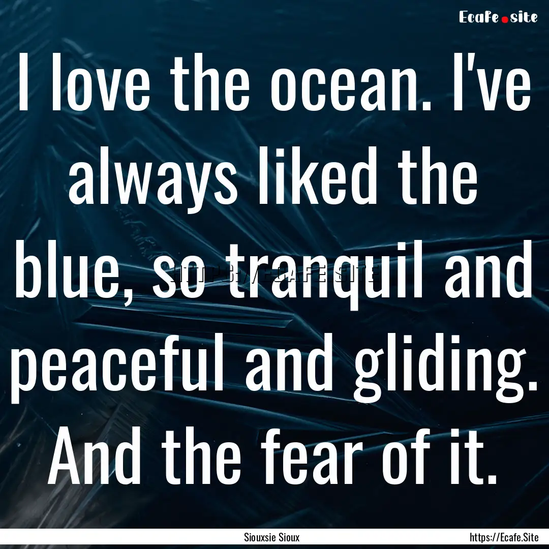 I love the ocean. I've always liked the blue,.... : Quote by Siouxsie Sioux