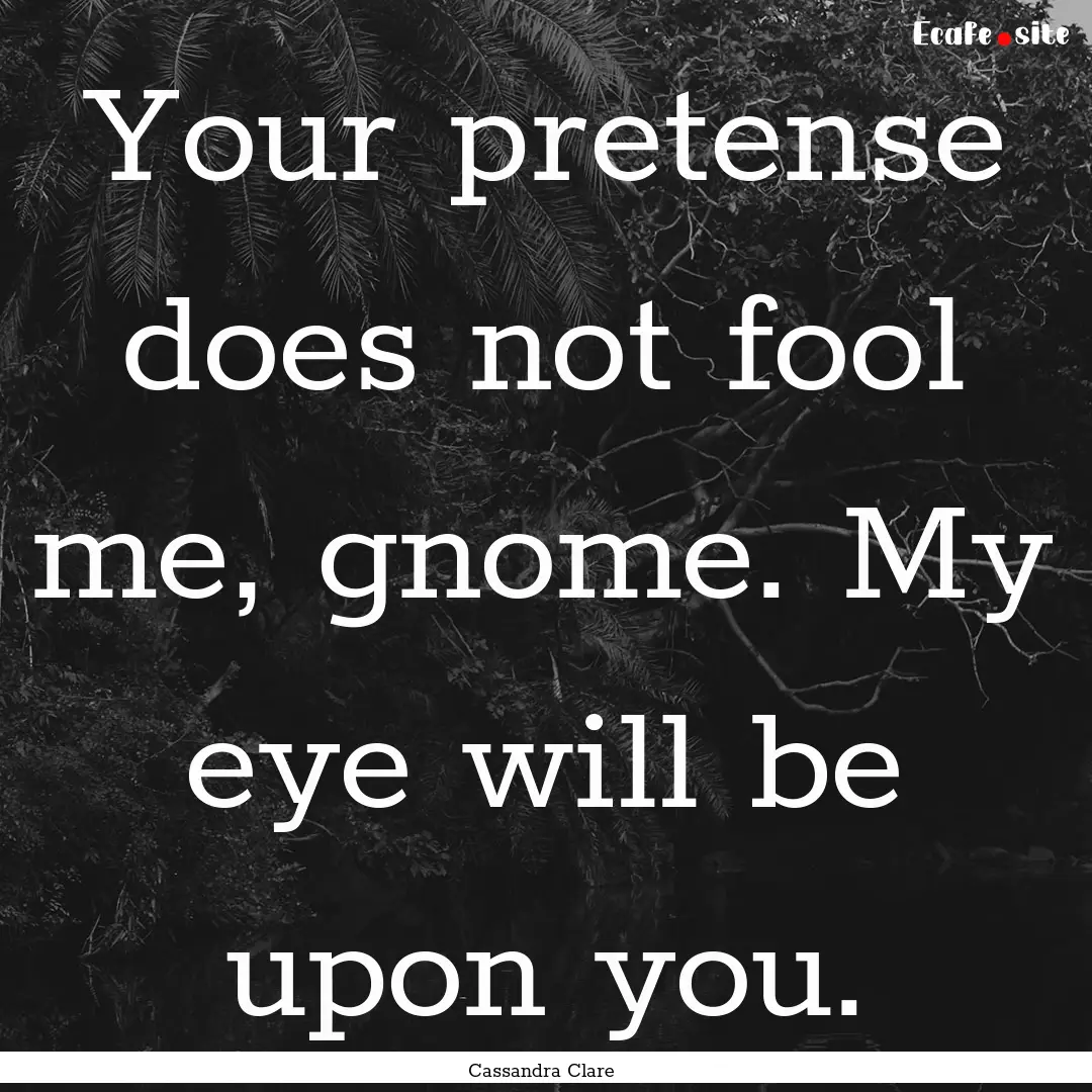 Your pretense does not fool me, gnome. My.... : Quote by Cassandra Clare