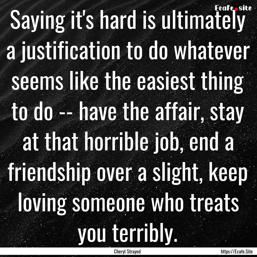 Saying it's hard is ultimately a justification.... : Quote by Cheryl Strayed