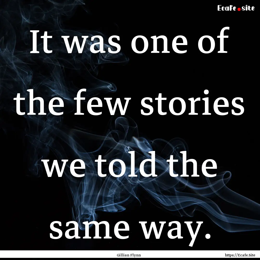 It was one of the few stories we told the.... : Quote by Gillian Flynn