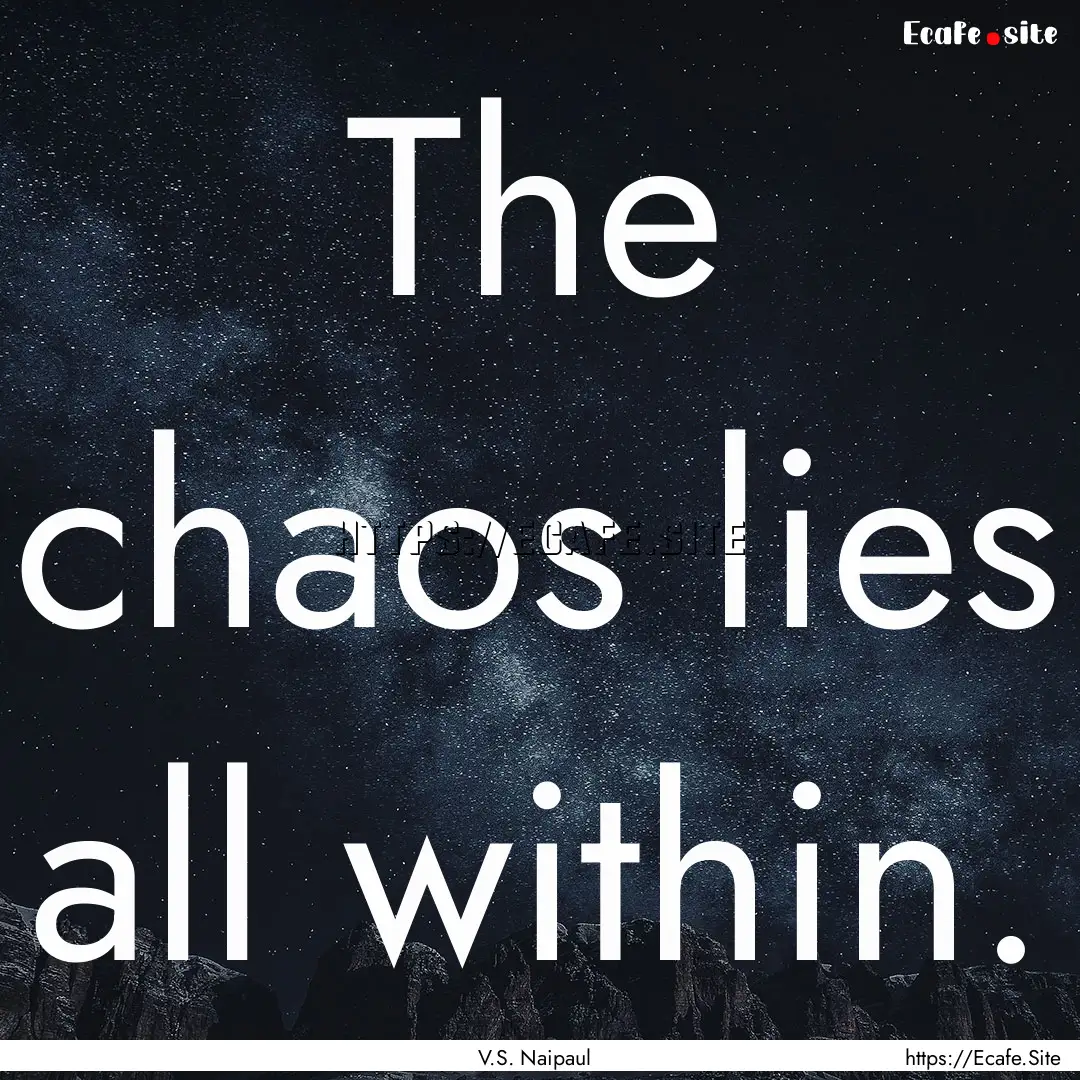 The chaos lies all within. : Quote by V.S. Naipaul