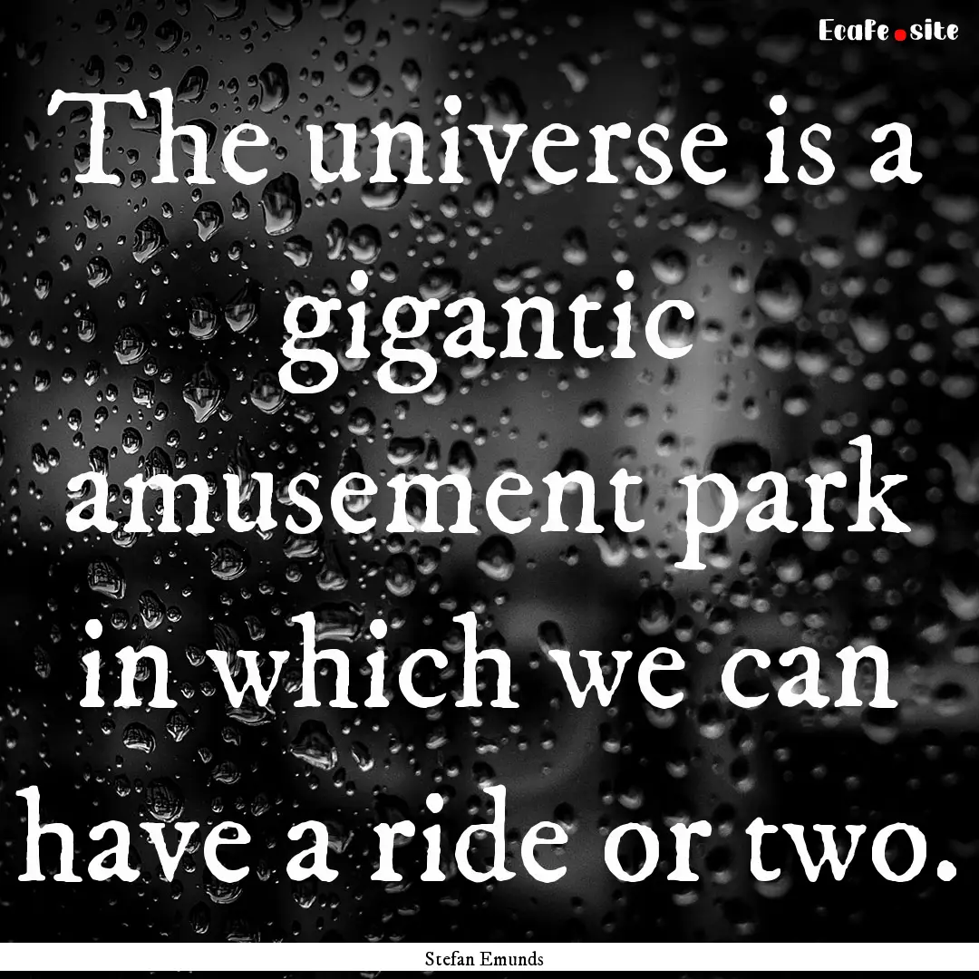 The universe is a gigantic amusement park.... : Quote by Stefan Emunds