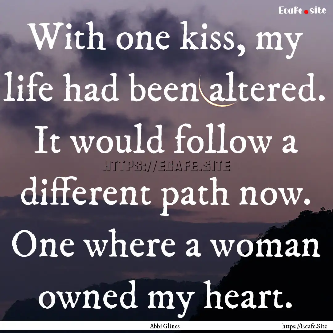 With one kiss, my life had been altered..... : Quote by Abbi Glines